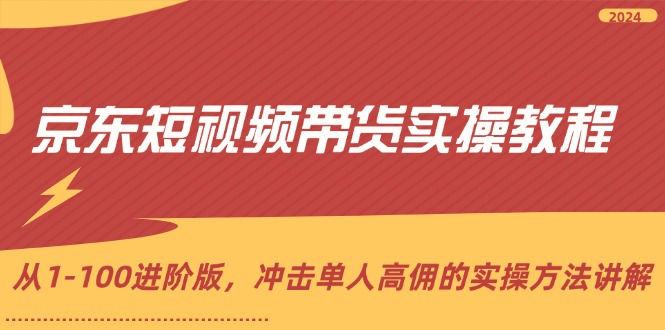 （12061期）京东短视频带货实操教程，从1-100进阶版，冲击单人高佣的实操方法讲解-木木源码网