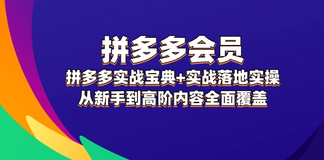 拼多多会员实战宝典+实战落地实操，从新手到高阶内容全面覆盖-中创网_分享中创网创业资讯_最新网络项目资源-木木源码网