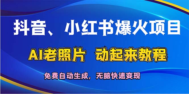 （12065期）抖音、小红书爆火项目：AI老照片动起来教程，免费自动生成，无脑快速变…-木木源码网