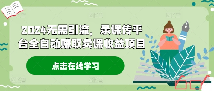 2024无需引流，录课传平台全自动赚取卖课收益项目-中创网_分享中创网创业资讯_最新网络项目资源-木木源码网