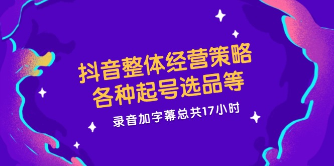 （12081期）抖音整体经营策略，各种起号选品等  录音加字幕总共17小时-木木源码网