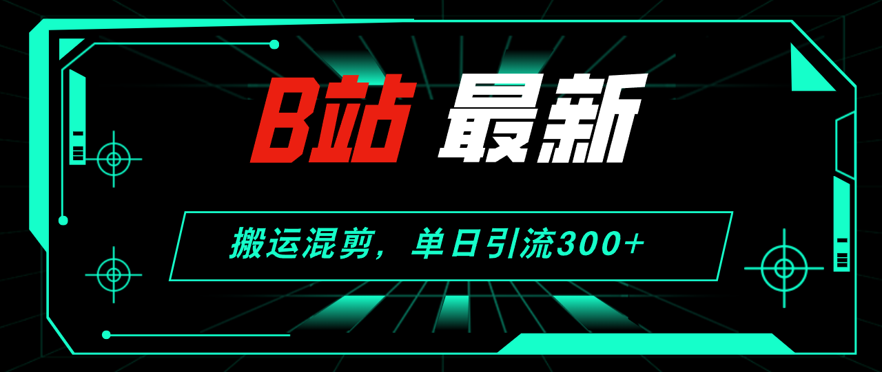 （12085期）B站最新，搬运混剪，单日引流300+创业粉-木木源码网