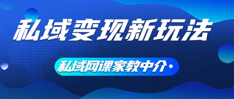 （12089期）私域变现新玩法，网课家教中介，只做渠道和流量，让大学生给你打工、0…-木木源码网