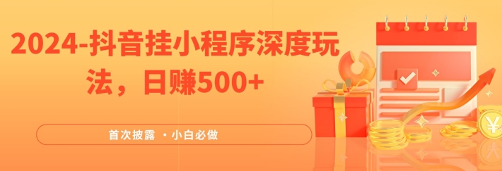 2024全网首次披露，抖音挂小程序深度玩法，日赚500+，简单、稳定，带渠道收入，小白必做【揭秘】-中创网_分享中创网创业资讯_最新网络项目资源-木木源码网