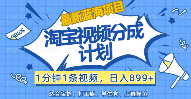 （12101期）【最新蓝海项目】淘宝视频分成计划，1分钟1条视频，日入899+，有手就行-木木源码网