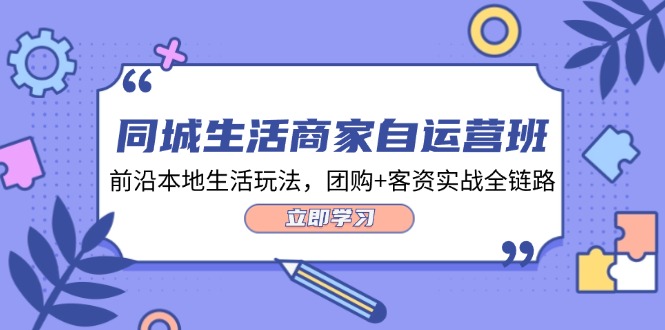 （12108期）同城生活商家自运营班，前沿本地生活玩法，团购+客资实战全链路-34节课-木木源码网