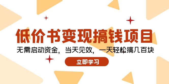 （12134期）低价书变现搞钱项目：无需启动资金，当天见效，一天轻松搞几百块-木木源码网