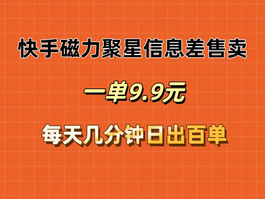 （12150期）快手磁力聚星信息差售卖，一单9.9.每天几分钟，日出百单-木木源码网