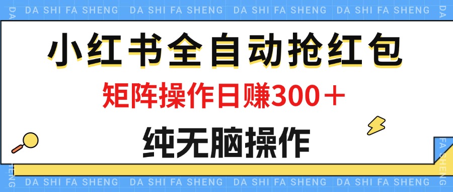 （12151期）最新小红书全自动抢红包，单号一天50＋  矩阵操作日入300＋，纯无脑操作-木木源码网