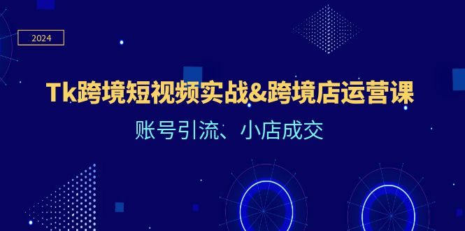 （12152期）Tk跨境短视频实战&amp;跨境店运营课：账号引流、小店成交-木木源码网