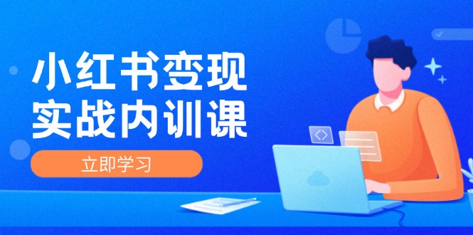 （12154期）小红书变现实战内训课，0-1实现小红书-IP变现 底层逻辑/实战方法/训练结合-木木源码网