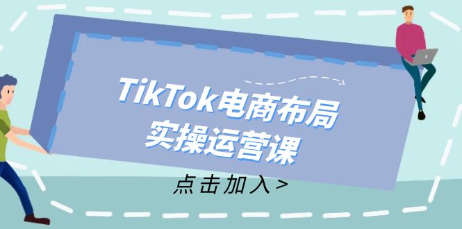 （12156期）TikTok电商布局实操运营课：从新手到精通，成为TikTok带货运营高手-木木源码网