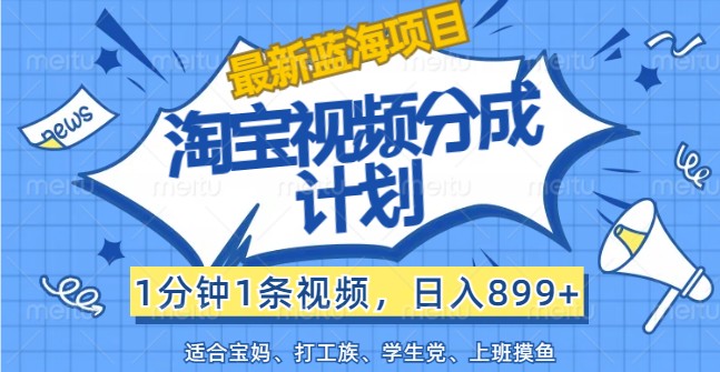 最新蓝海项目淘宝视频分成计划，1分钟1条视频，日入899+，有手就行-中创网_分享中创网创业资讯_最新网络项目资源-木木源码网