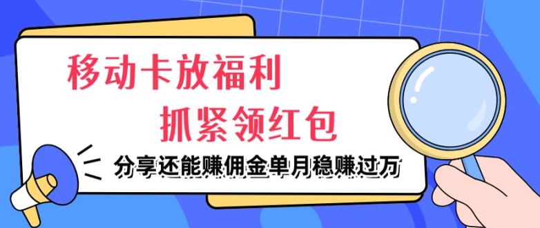 移动卡放福利，抓紧领红包，分享还能赚佣金，妥妥的信息差，单月稳赚过W-中创网_分享中创网创业资讯_最新网络项目资源-木木源码网