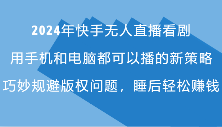 2024年快手无人直播看剧，手机电脑都可播的新策略，巧妙规避版权问题，睡后轻松赚钱-中创网_分享中创网创业资讯_最新网络项目资源-木木源码网