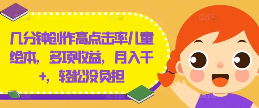 几分钟创作高点击率儿童绘本，多项收益，月入千+，轻松没负担【揭秘】-中创网_分享中创网创业资讯_最新网络项目资源-木木源码网