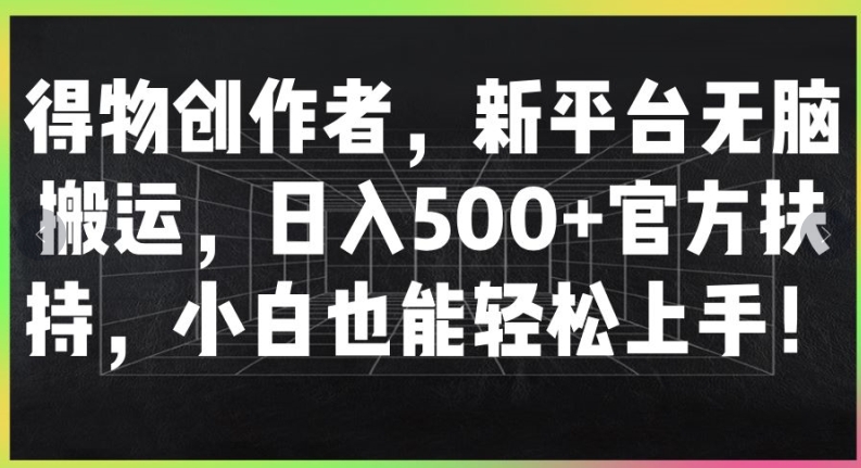 得物创作者，新平台无脑搬运，日入500+官方扶持，小白也能轻松上手-中创网_分享中创网创业资讯_最新网络项目资源-木木源码网