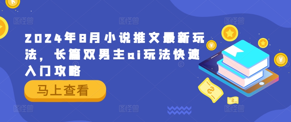 2024年8月小说推文最新玩法，长篇双男主ai玩法快速入门攻略-中创网_分享中创网创业资讯_最新网络项目资源-木木源码网