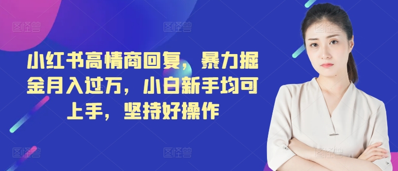 小红书高情商回复，暴力掘金月入过万，小白新手均可上手，坚持好操作-中创网_分享中创网创业资讯_最新网络项目资源-木木源码网