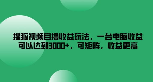 搜狐视频自撸收益玩法，一台电脑收益可以达到3k+，可矩阵，收益更高【揭秘】-中创网_分享中创网创业资讯_最新网络项目资源-木木源码网