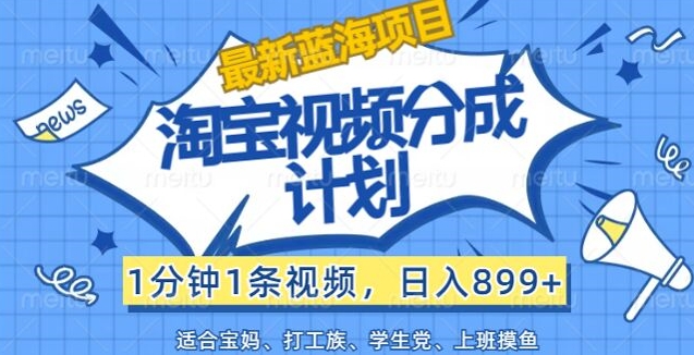 淘宝视频分成计划，1分钟1条视频，日入899+，有手就行-中创网_分享中创网创业资讯_最新网络项目资源-木木源码网