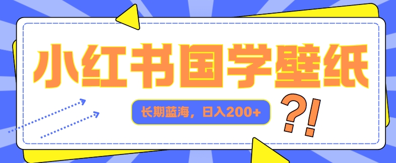 小红书国学壁纸，长期蓝海，ai生成，日入2张-中创网_分享中创网创业资讯_最新网络项目资源-木木源码网