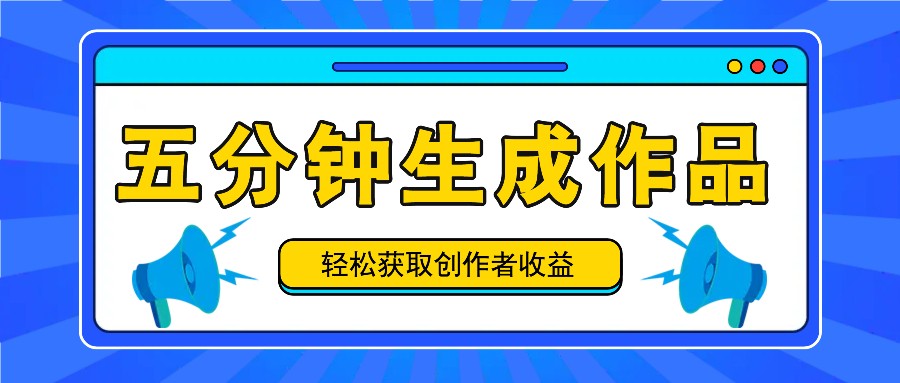 五分钟内即可生成一个原创作品，每日获取创作者收益100-300+！-中创网_分享中创网创业资讯_最新网络项目资源-木木源码网