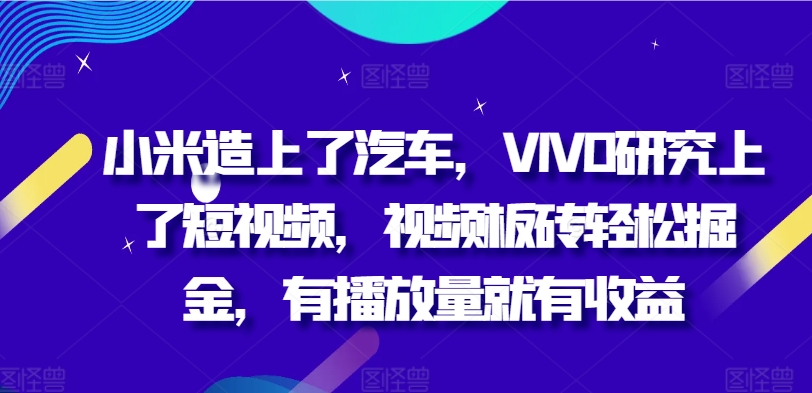 小米造上了汽车，VIVO研究上了短视频，视频板砖轻松掘金，有播放量就有收益-中创网_分享中创网创业资讯_最新网络项目资源-木木源码网