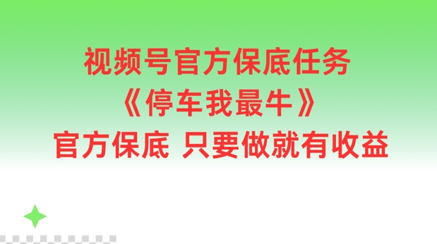 视频号官方保底任务，停车我最牛，官方保底只要做就有收益【揭秘】-中创网_分享中创网创业资讯_最新网络项目资源-木木源码网