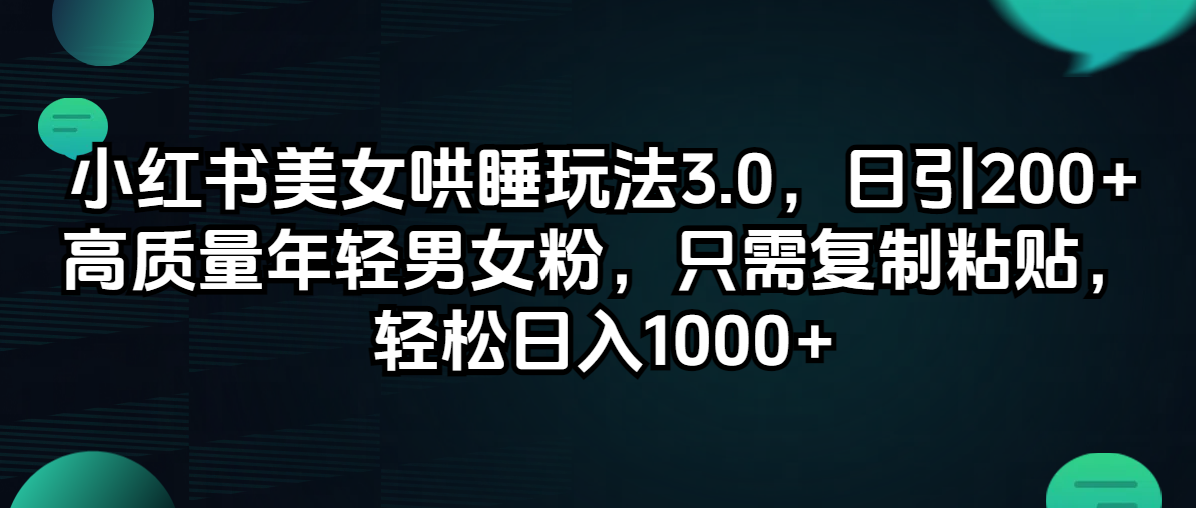 （12195期）小红书美女哄睡玩法3.0，日引200+高质量年轻男女粉，只需复制粘贴，轻…-木木源码网