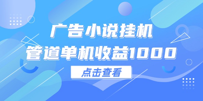 （12198期）广告小说挂机管道单机收益1000+-木木源码网