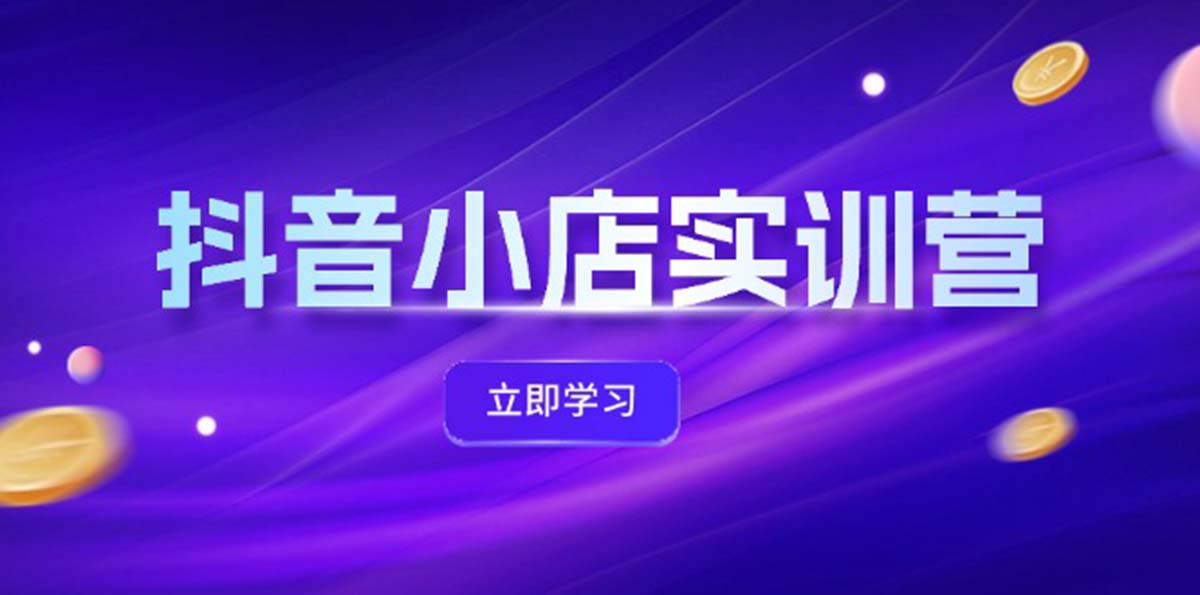 （12199期）抖音小店最新实训营，提升体验分、商品卡 引流，投流增效，联盟引流秘籍-木木源码网