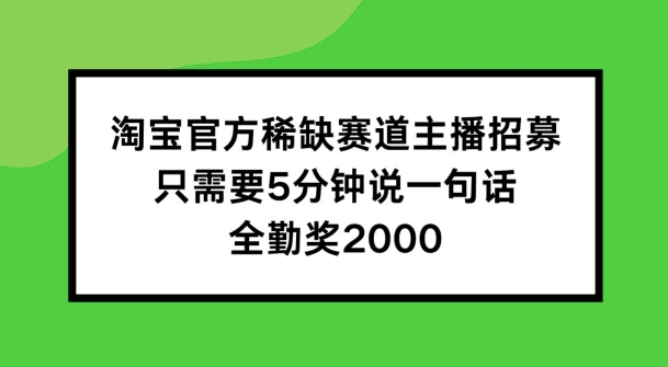 淘宝官方稀缺赛道主播招募 ，只需要5分钟说一句话， 全勤奖2000【揭秘】-中创网_分享中创网创业资讯_最新网络项目资源-木木源码网