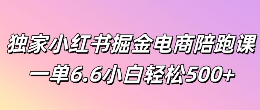 独家小红书掘金电商陪跑课一单6.6小白轻松5张-中创网_分享中创网创业资讯_最新网络项目资源-木木源码网