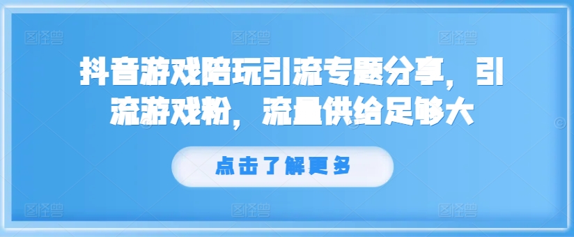 抖音游戏陪玩引流专题分享，引流游戏粉，流量供给足够大-中创网_分享中创网创业资讯_最新网络项目资源-木木源码网