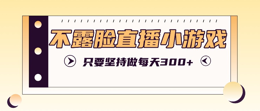 不露脸直播小游戏项目玩法，只要坚持做，轻松实现每天300+-中创网_分享中创网创业资讯_最新网络项目资源-木木源码网