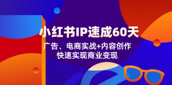 小红书IP速成60天：广告、电商实战+内容创作，快速实现商业变现-中创网_分享中创网创业资讯_最新网络项目资源-木木源码网