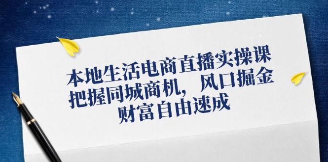 （12214期）本地生活电商直播实操课，把握同城商机，风口掘金，财富自由速成-木木源码网