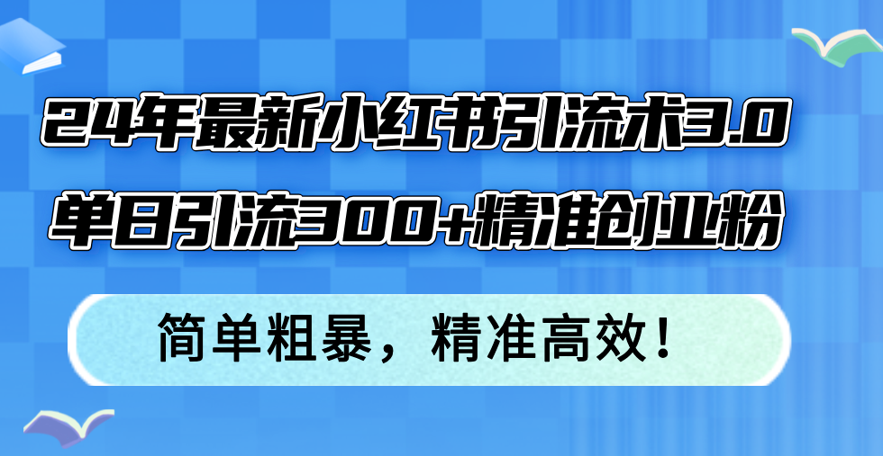 （12215期）24年最新小红书引流术3.0，单日引流300+精准创业粉，简单粗暴，精准高效！-木木源码网