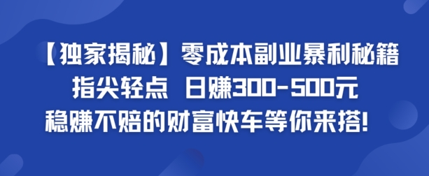 【独家揭秘】零成本副业暴利秘籍：指尖轻点，日赚几张，稳赚不赔的财富快车等你来搭-中创网_分享中创网创业资讯_最新网络项目资源-木木源码网