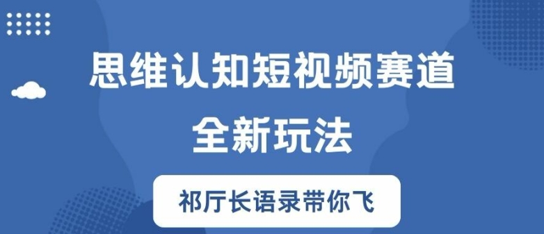 思维认知短视频赛道新玩法，胜天半子祁厅长语录带你飞【揭秘】-中创网_分享中创网创业资讯_最新网络项目资源-木木源码网