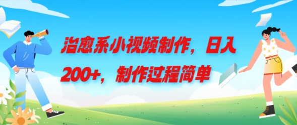 治愈系小视频制作，日入200+，制作过程简单-中创网_分享中创网创业资讯_最新网络项目资源-木木源码网