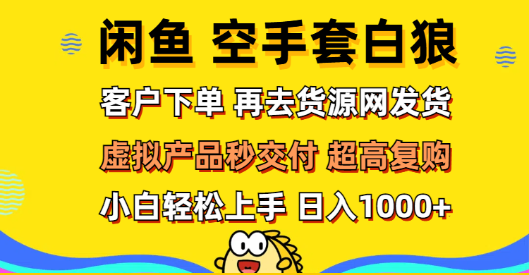 （12481期）闲鱼空手套白狼 客户下单 再去货源网发货 秒交付 高复购 轻松上手 日入…-木木源码网