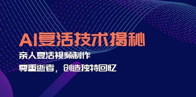 （12483期）AI复活技术揭秘：亲人复活视频制作，尊重逝者，创造独特回忆-木木源码网