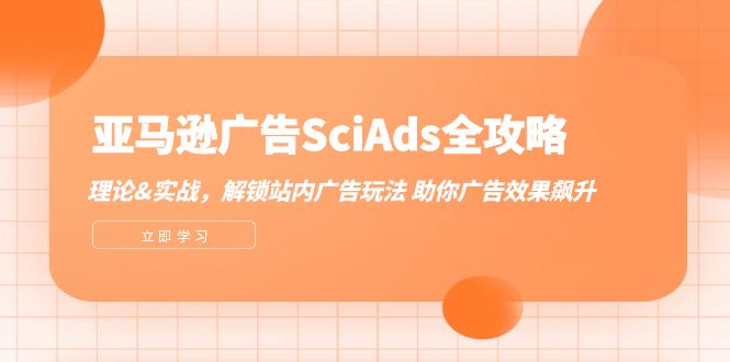 （12496期）亚马逊-广告SciAds全攻略：理论+实战，解锁站内广告玩法 助你广告效果飙升-木木源码网