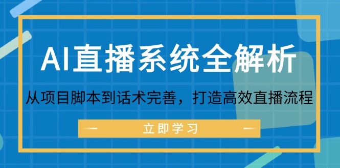 （12509期）AI直播系统全解析：从项目脚本到话术完善，打造高效直播流程-木木源码网