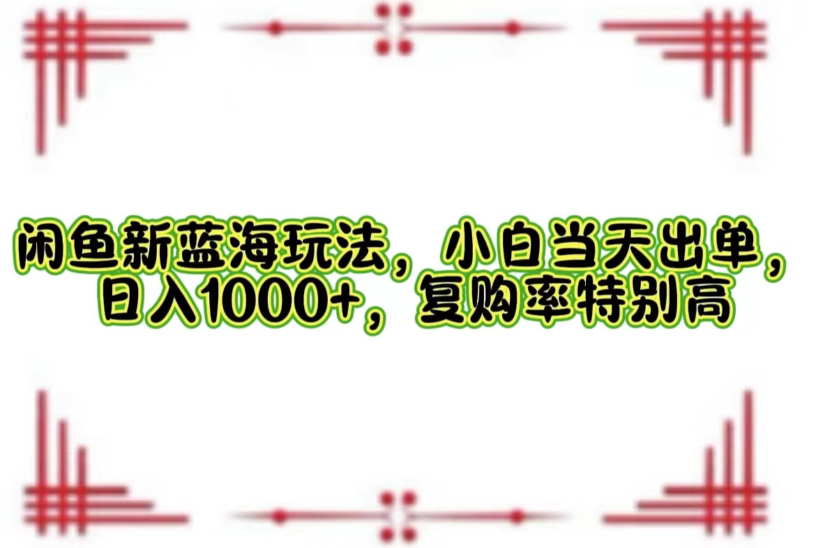 （12516期）闲鱼新蓝海玩法，小白当天出单，日入1000+，复购率特别高-木木源码网