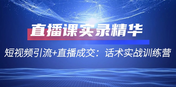 （12519期）直播课实录精华：短视频引流+直播成交：话术实战训练营-木木源码网