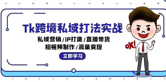 （12598期）Tk跨境私域打法实战：私域营销/IP打造/直播带货/短视频制作/流量变现-木木源码网