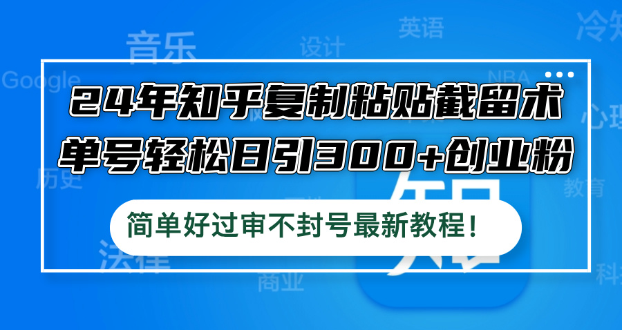 （12601期）24年知乎复制粘贴截留术，单号轻松日引300+创业粉，简单好过审不封号最…-木木源码网